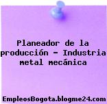 Planeador de la producción – Industria metal mecánica