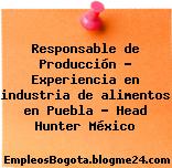 Responsable de Producción – Experiencia en industria de alimentos en Puebla – Head Hunter México