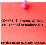 (S-47) | Especialista En Termoformadozo481
