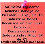 Solicito Ayudante General manejo de Pulidor – Exp. En la Industria Metal Mecanica en San Luis Potosí – Construcciones Industriales Argo SA de CV