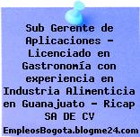 Sub Gerente de Aplicaciones – Licenciado en Gastronomía con experiencia en Industria Alimenticia en Guanajuato – Ricap SA DE CV