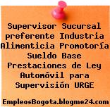Supervisor Sucursal preferente Industria Alimenticia Promotoría Sueldo Base Prestaciones de Ley Automóvil para Supervisión URGE