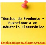 Técnico de Producto – Experiencia en Industria Electrónica