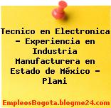 Tecnico en Electronica – Experiencia en Industria Manufacturera en Estado de México – Plami