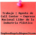 Trabajo : Agente de Call Center – Empresa Nacional Líder de la Industria Plástica