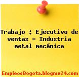 Trabajo : Ejecutivo de ventas – Industria metal mecánica