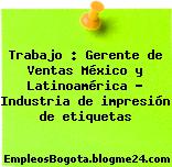 Trabajo : Gerente de Ventas México y Latinoamérica – Industria de impresión de etiquetas