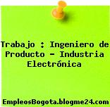 Trabajo : Ingeniero de Producto – Industria Electrónica