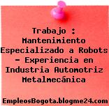 Trabajo : Mantenimiento Especializado a Robots – Experiencia en Industria Automotriz Metalmecánica