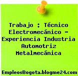 Trabajo : Técnico Electromecánico – Experiencia Industria Automotriz Metalmecánica