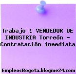 Trabajo : VENDEDOR DE INDUSTRIA Torreón – Contratación inmediata