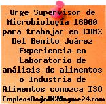 Urge Supervisor de Microbiología 16000 para trabajar en CDMX Del Benito Juárez Experiencia en Laboratorio de análisis de alimentos o Industria de Alimentos conozca ISO 17025