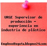 URGE Supervisor de producción – experiencia en industria de plástico