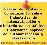 Asesor de Ventas – Conocimiento sobre Industrias de automatización y electrónica en Jalisco – Importante empresa de automatización y electronica