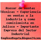 Asesor de ventas Técnicas – Experiencia en ventas a la industria y como comisionista en Jalisco – Importante Empresa del Sector Industrial
