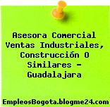 Asesora Comercial Ventas Industriales, Construcción O Similares – Guadalajara