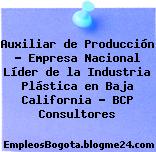 Auxiliar de Producción – Empresa Nacional Líder de la Industria Plástica en Baja California – BCP Consultores