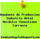 Ayudante de Produccion Industria Metal Mecánica Venustiano Carranza