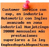 Customer Service con exp. en industria Automotriz con Ingles avanzado en zona industrial Huejotzingo 20000 mensuales más prestaciones superiores a la ley