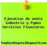Ejecutivo de venta industria y Pymes Servicios Finacieros