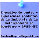 Ejecutivo de Ventas – Experiencia productos de la Industria de la Refrigeración en Querétaro – GRUPO GPI