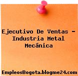 Ejecutivo De Ventas – Industria Metal Mecánica