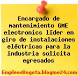 Encargado de mantenimiento GME electronics líder en giro de instalaciones eléctricas para la industria solicita egresados