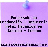Encargado de Producción – Industria Metal Mecánica en Jalisco – Worken