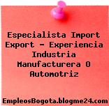 Especialista Import Export – Experiencia Industria Manufacturera O Automotriz
