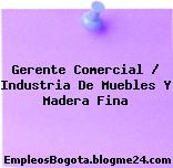 Gerente Comercial / Industria De Muebles Y Madera Fina