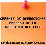 GERENTE DE OPERACIONES EMPRESA DE LA INDUSTRIA DEL CAFE