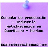 Gerente de producción – Industria metalmecánica en Querétaro – Worken