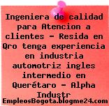Ingeniera de calidad para Atencion a clientes – Resida en Qro tenga experiencia en industria automotriz ingles intermedio en Querétaro – Alpha Industr