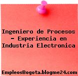 Ingeniero de Procesos Experiencia en Industria Electronica