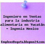 Ingeniero en Ventas para la industria alimentaria en Yucatán – Ingenia Mexico