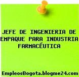JEFE DE INGENIERIA DE EMPAQUE PARA INDUSTRIA FARMACÉUTICA