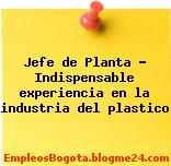 Jefe de Planta – Indispensable experiencia en la industria del plastico