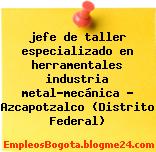 jefe de taller especializado en herramentales industria metal-mecánica – Azcapotzalco (Distrito Federal)