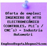 Oferta de empleo: INGENIERO DE MTTO ELECTROMECÁNICO (CONTROLES, PLC´s / CNC´s) – Industria Automotri