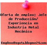 Oferta de empleo: Jefe de Producción/ Experiencia en Industria Metal Mecánica
