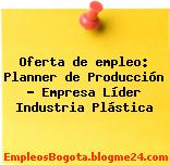 Oferta de empleo: Planner de Producción – Empresa Líder Industria Plástica