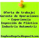 Oferta de trabajo: Gerente de Operaciones – Experiencia Inyección de Plástico Industria Automotriz