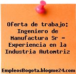 Oferta de trabajo: Ingeniero de Manufactura Sr – Experiencia en la Industria Automtriz