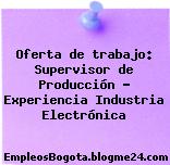 Oferta de trabajo: Supervisor de Producción – Experiencia Industria Electrónica