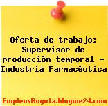 Oferta de trabajo: Supervisor de producción temporal – Industria Farmacéutica
