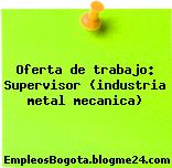 Oferta de trabajo: Supervisor (industria metal mecanica)
