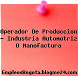 Operador De Produccion – Industria Automotriz O Manofactura