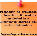 Planeador de proyectos – Industria Automotriz en Coahuila – Importante empresa del sector Automotriz