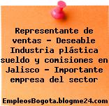Representante de ventas – Deseable Industria plástica sueldo y comisiones en Jalisco – Importante empresa del sector