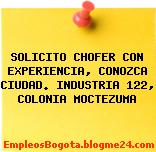 SOLICITO CHOFER CON EXPERIENCIA, CONOZCA CIUDAD. INDUSTRIA 122, COLONIA MOCTEZUMA